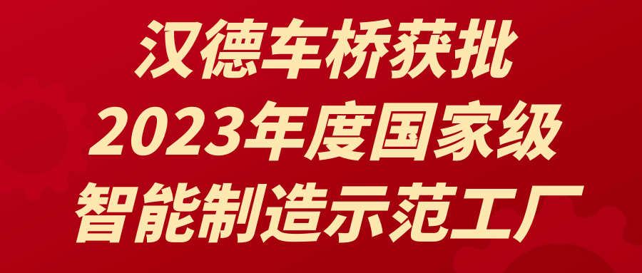 汉德车桥获批2023年度国家级智能制造示范工厂